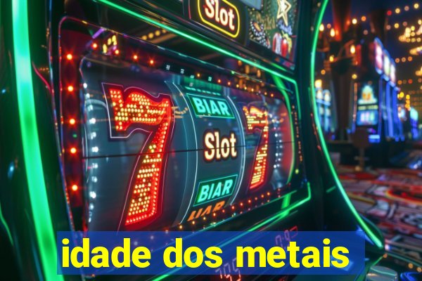 idade dos metais